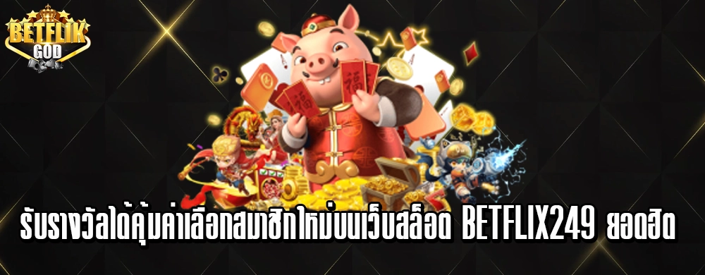 รับรางวัลได้คุ้มค่าเลือกสมาชิกใหม่บนเว็บสล็อต Betflix249 ยอดฮิต